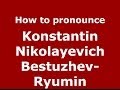 How to pronounce konstantin nikolayevich bestuzhevryumin russianrussia  pronouncenamescom