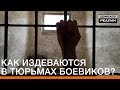 Как издеваются в тюрьмах боевиков? Эксклюзив | Донбасc Реалии