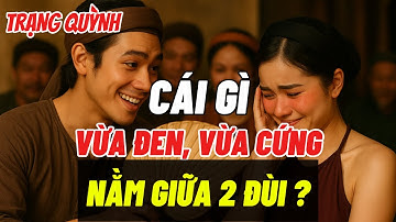 Trạng Quỳnh Đố Cô Gái: “Vừa Đen Vừa Cứng, Nằm Giữa Hai Đùi?” – Khiến Nàng Ngượng Chín Mặt!
