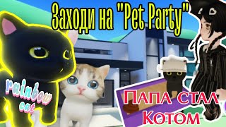 Играем в Pet Party в Roblox | Вечеринка домашних животных | Папа превратился в кота