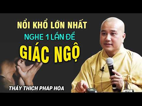 Nổi Khổ Lớn Nhất Đời Người hãy nghe để Giác Ngộ càng sớm càng tốt - Thầy Thích Pháp Hoà
