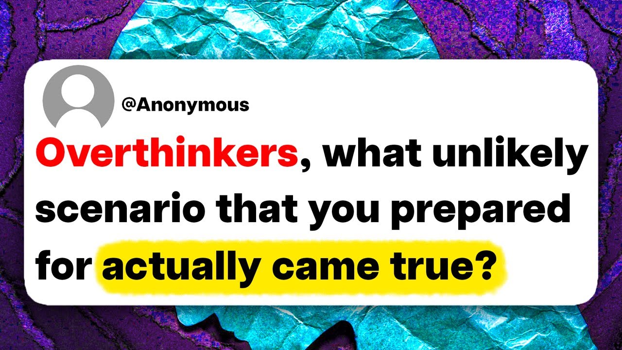 Overthinkers, what unlikely scenario that you prepared for actually came true?