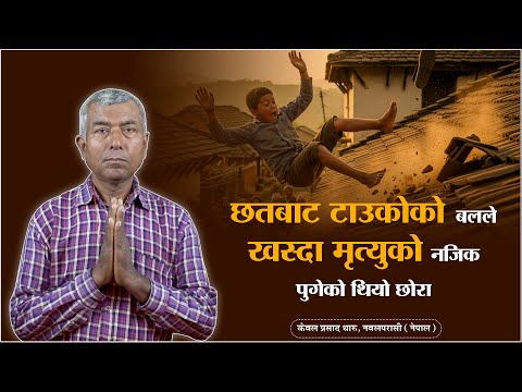 छतबाट टाउकोको बलले खस्दा मृत्युको नजिकपुगेको थियो छोरा I केवल प्रसाद थारु, नवलपरासी (नेपाल) I