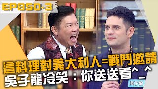「這料理」對義大利人等於戰鬥邀請？吳子龍冷笑：你送送看^_^？！20230509 曾國城 肥波 譚敦慈 Part3 EP850【全民星攻略】