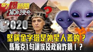金字塔是誰蓋的？馬斯克1句讓埃及政府炸鍋！考古證據全指向外星人！【57爆新聞 萬象搜奇】