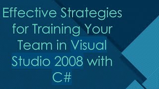 Effective Strategies for Training Your Team in Visual Studio 2008 with C#