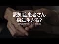 認知症患者さん、何年生きる?〜認知症専門医・長谷川嘉哉