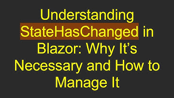 Understanding StateHasChanged in Blazor: Why It’s Necessary and How to Manage It