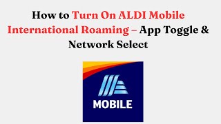 How to Turn On ALDI Mobile International Roaming – App Toggle & Network Select