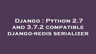 Django : Python 2.7 and 3.7.2 compatible django-redis serializer