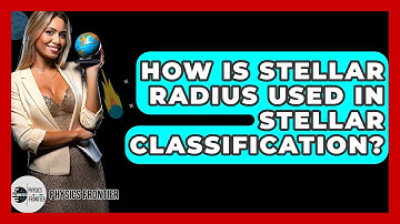 How Is Stellar Radius Used In Stellar Classification? - Physics Frontier