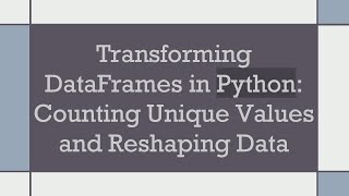 Transforming DataFrames in Python: Counting Unique Values and Reshaping Data