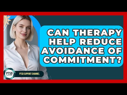 Can Therapy Help Reduce Avoidance Of Commitment? - PTSD Support Channel