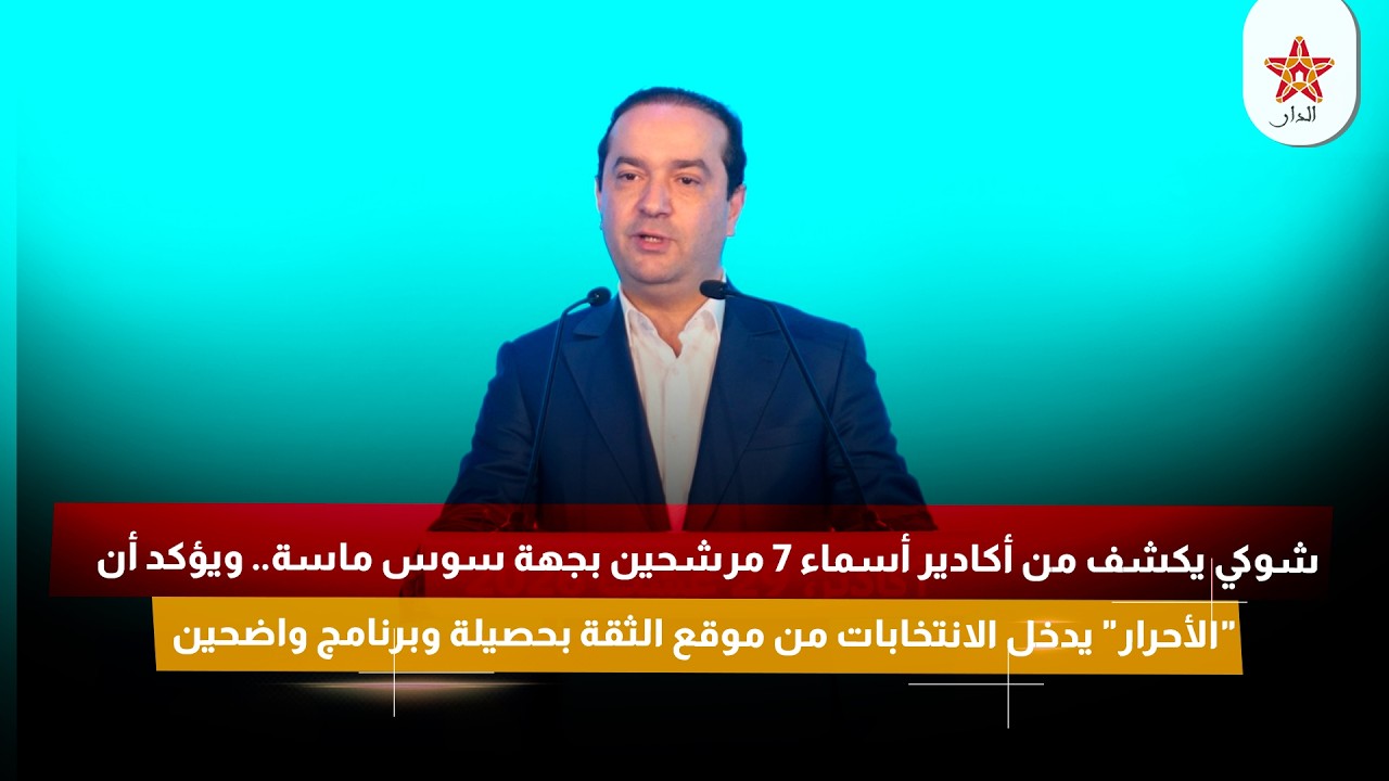 شوكي يكشف أسماء 7 مرشحين بجهة سوس ماسة.. ويؤكد أن "الأحرار" يدخل الانتخابات من موقع الثقة