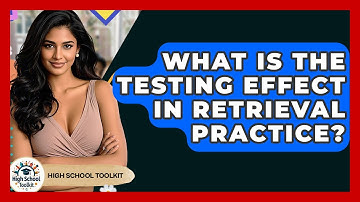What Is The Testing Effect In Retrieval Practice? - High School Toolkit