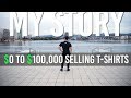 From $0 To $100,000 Selling T-Shirts (MY STORY)