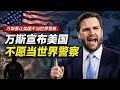 美国副总统万斯正式宣布：美国不愿当世界警察了，一场“精明商人”的破产式退场！俄中朝高兴得开香槟！