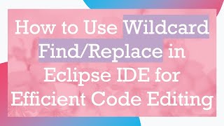 How to Use Wildcard Find/Replace in Eclipse IDE for Efficient Code Editing