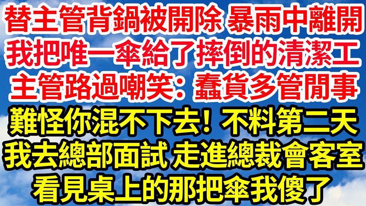 替主管背鍋被開除，暴雨中離開我把唯一的傘給了摔倒的清潔工。主管路過嘲笑：【多管閒事的蠢貨，難怪混不下去！】不料第二天我去總部面試，走進總裁會客室看見桌上的那把傘我傻了||笑看人生情感生活