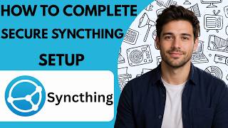 How to complete a secure Syncthing setup Full Guide 2027