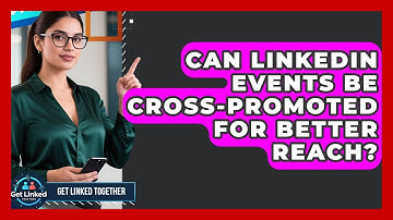 Can LinkedIn Events Be Cross-promoted For Better Reach? - Get Linked Together