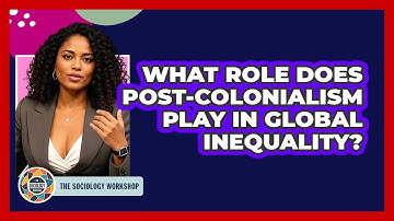 What Role Does Post-colonialism Play In Global Inequality? - The Sociology Workshop