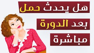 هل يحدث حمل بعد الدورة مباشرة ؟