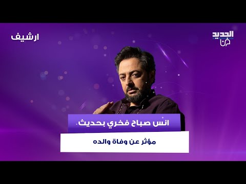 انس صباح فخري بحديث مؤثر عن وفاة والده: حضّرت حالي انه يتوفى من الـ2005 وبيني وبين نفسي عملت العزاء