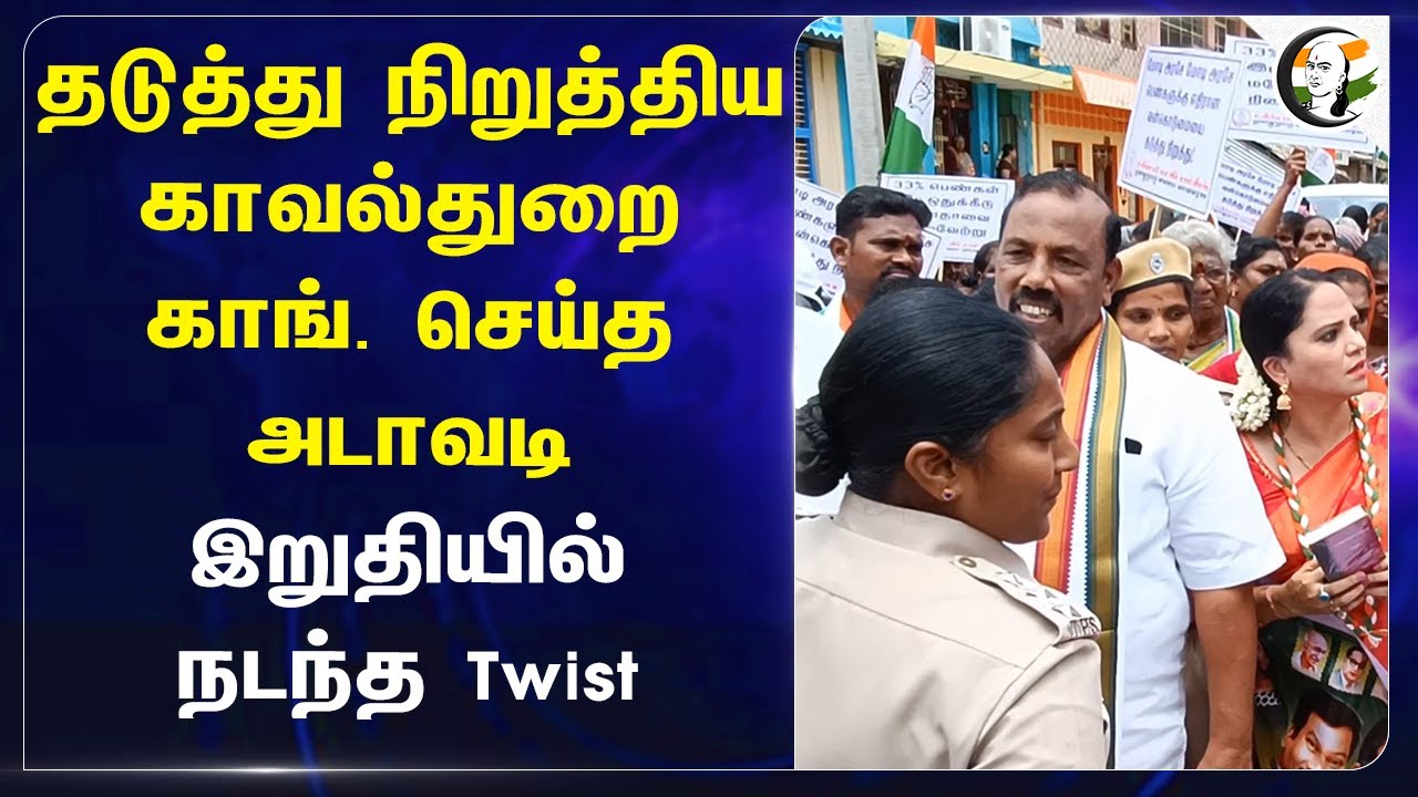 தடுத்து நிறுத்திய காவல்துறை.. Congress செய்த அடாவடி.. இறுதியில் நடந்த Twist | Police