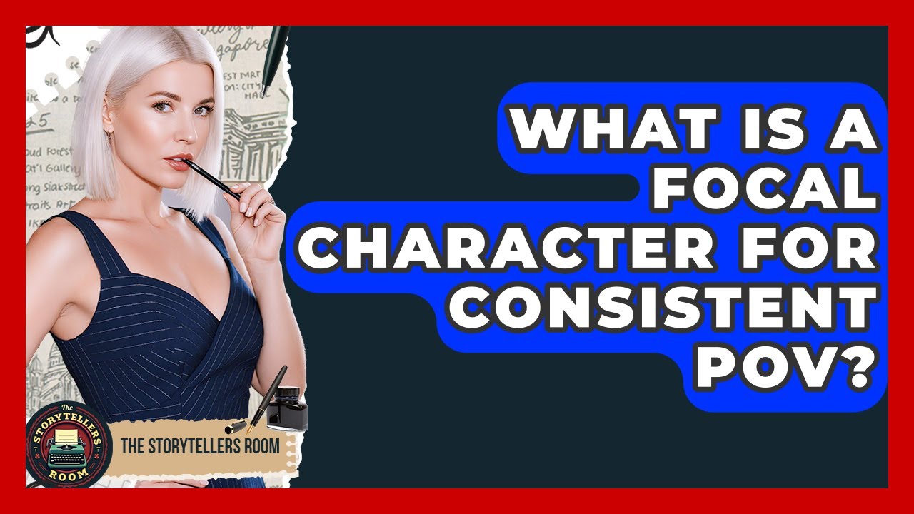 What Is A Focal Character For Consistent POV? - The Storytellers Room