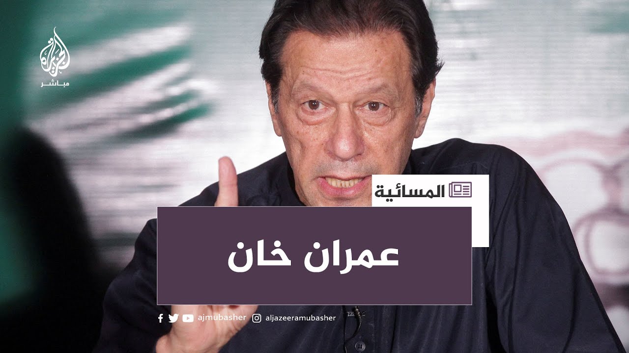 تهم لا تزال تلاحق عمران خان وإيقافه يشعل الاحتجاجات
