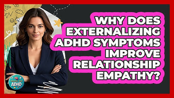 Why Does Externalizing ADHD Symptoms Improve Relationship Empathy? - Managing Your ADHD