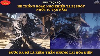 Full 1/2| Hệ Thống Ngáo Ngơ Khiến Ta Bị Nhốt 10 Vạn Năm, Bước Ra Đã Là Kiếm Thần Nhưng Lại Hóa Điên