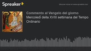 Mercoledì della XVIII settimana del Tempo Ordinario