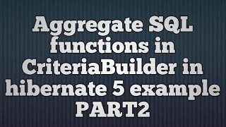 Hibernate 5:Aggregate Functions in CriteriaBuilder_PART2
