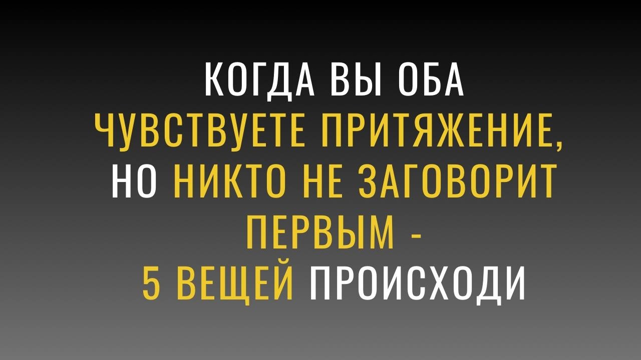КОГДА ВЫ ОБА ЧУВСТВУЕТЕ ПРИТЯЖЕНИЕ, НО НИКТО НЕ ЗАГОВОРИТ ПЕРВЫМ