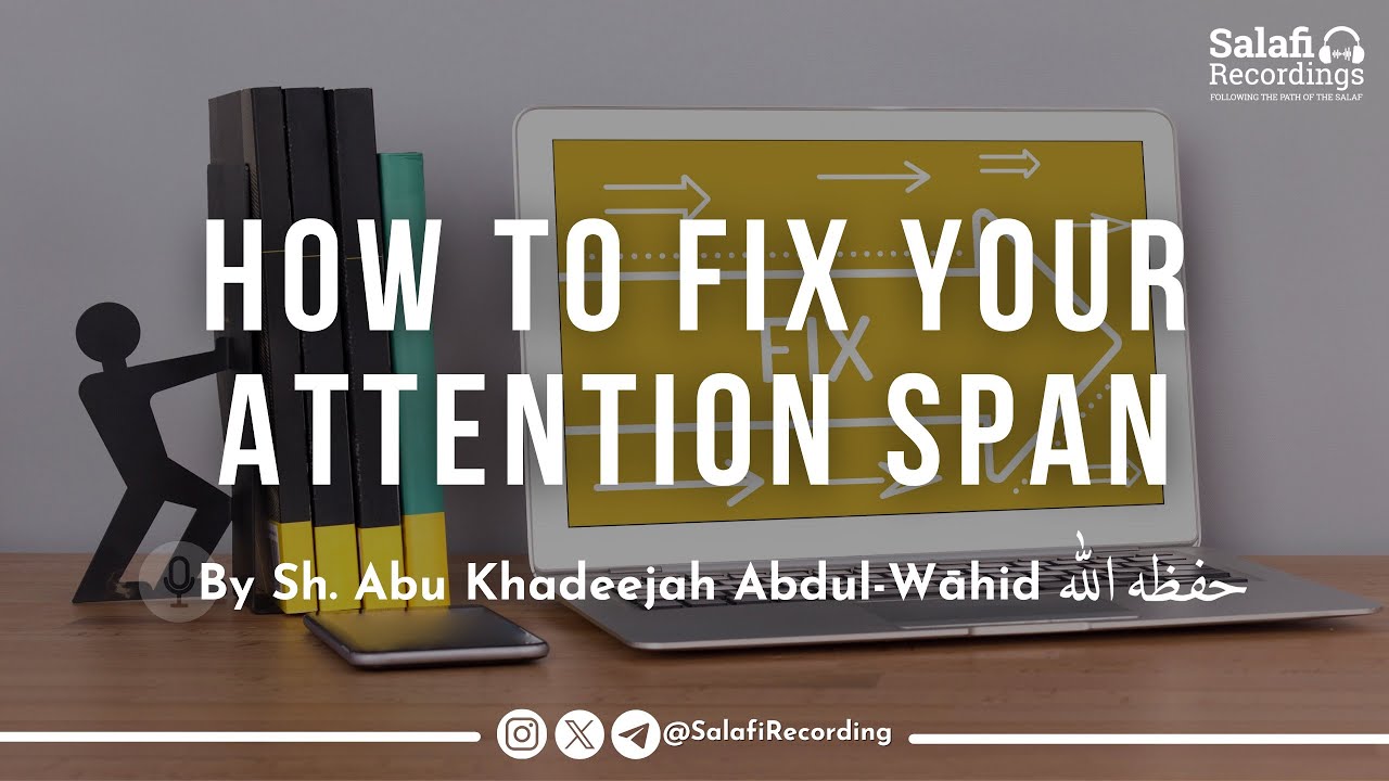 How To Fix Your Attention Span - By Sh. Abu Khadeejah Abdul-Wāhid حفظه الله