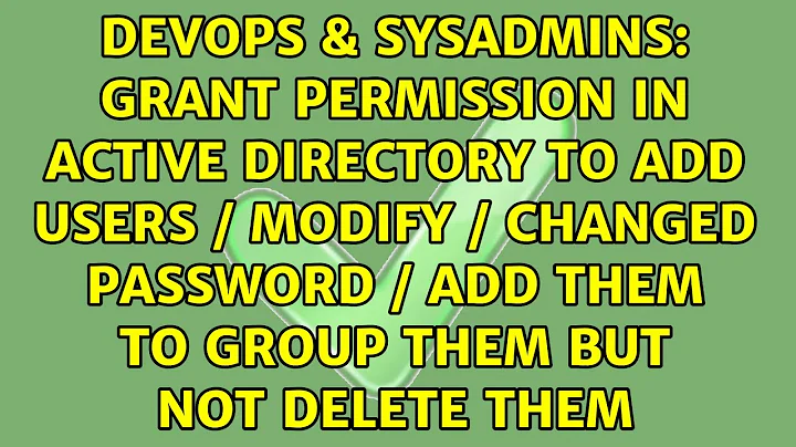 Grant permission in Active Directory to add users / modify / changed password / add them to...