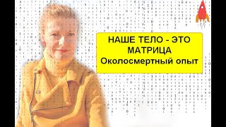 Наше тело - это матрица Околосмертный опыт