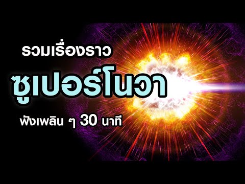 รวมเรื่องราว "ซูเปอร์โนวา" การระเบิดครั้งใหญ่ของดวงดาว (ฟังเพลินๆ 30 นาที)