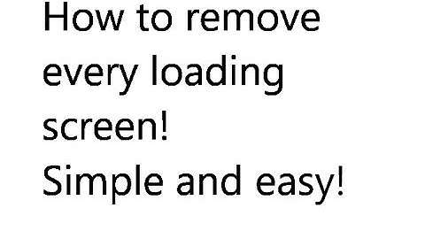 HOW TO REMOVE EVERY LOADING SCREEN !