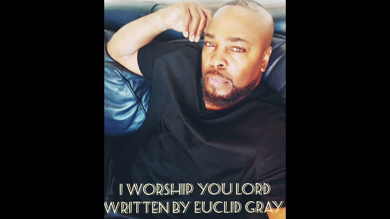 Euclid Gray.  I WORSHIP YOU LORD Written by Euclid Gray Copyright ©️  