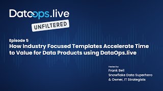 DataOps.live Unfiltered Ep 5 - How Industry-focused Templates Accelerate Data Product Time-to-Value