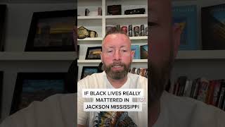 IF BLACK LIVES REALLY MATTERED IN JACKSON MISSISSIPPI