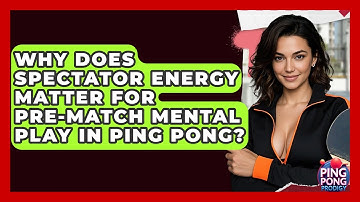 Why Does Spectator Energy Matter For Pre-match Mental Play In Ping Pong? - Ping Pong Prodigy