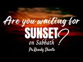 Are you waiting for Sunset on sabbath?Pr.Randy skeete