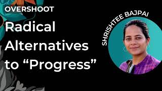 Radical Alternatives to “Progress” | Shrishtee Bajpai