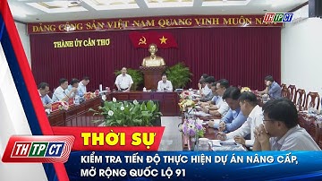 Kiểm tra tiến độ thực hiện dự án nâng cấp, mở rộng Quốc lộ 91 | Cần Thơ TV