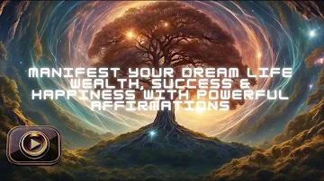 Manifest Your Dream Life  Wealth, Success & Happiness with Powerful Affirmations