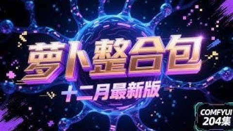 ComfyUI 204集 萝卜整合包，2025年12月最新版，6G显存16G内存可用，更新说明。整合包，流程，模型，网盘，免费下载。